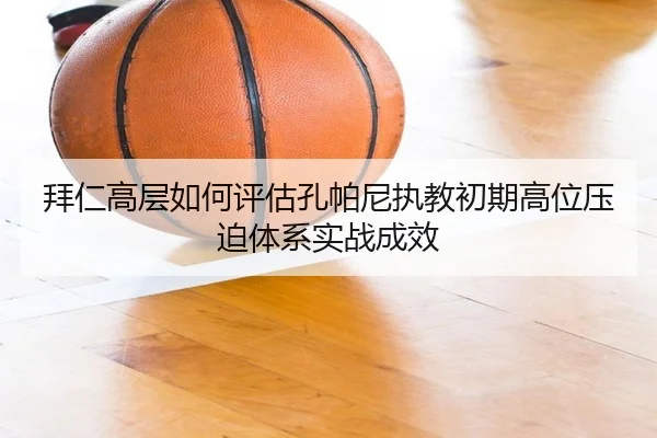拜仁高层如何评估孔帕尼执教初期高位压迫体系实战成效