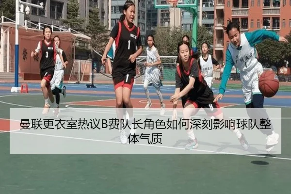 曼联更衣室热议B费队长角色如何深刻影响球队整体气质