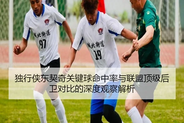 独行侠东契奇关键球命中率与联盟顶级后卫对比的深度观察解析