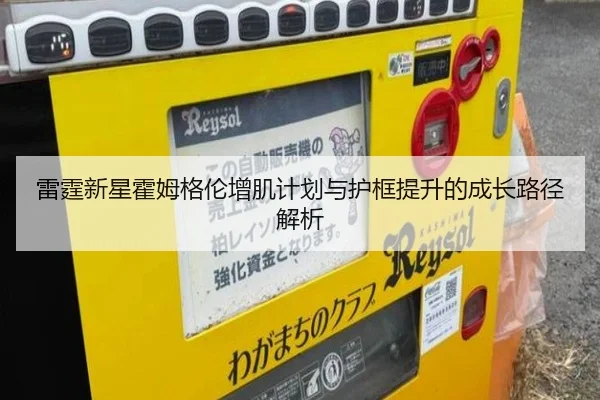 雷霆新星霍姆格伦增肌计划与护框提升的成长路径解析