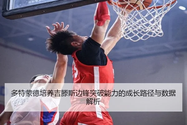 多特蒙德培养吉滕斯边锋突破能力的成长路径与数据解析