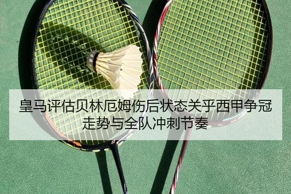 皇马评估贝林厄姆伤后状态关乎西甲争冠走势与全队冲刺节奏
